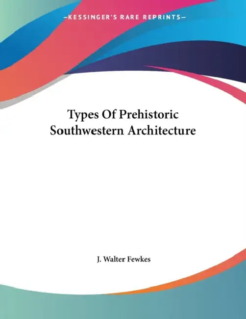 Types Of Prehistoric Southwestern Architecture by J. Walter Fewkes