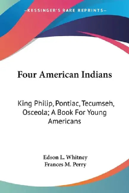 Four American Indians: King Philip, Pontiac, Tecumseh, Osceola; A Book For Young Americans by Edson L. Whitney, Frances Melville Perry