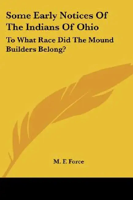 Some Early Notices Of The Indians Of Ohio: To What Race Did The Mound Builders Belong? by M. F. Force