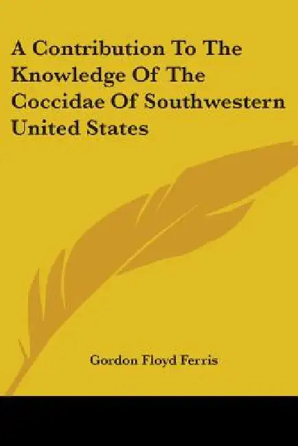 A Contribution To The Knowledge Of The Coccidae Of Southwestern United States by Gordon Floyd Ferris