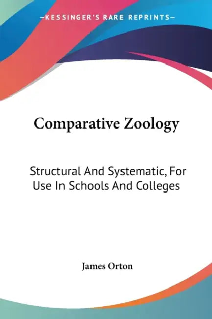 Comparative Zoology: Structural And Systematic, For Use In Schools And Colleges by James Orton