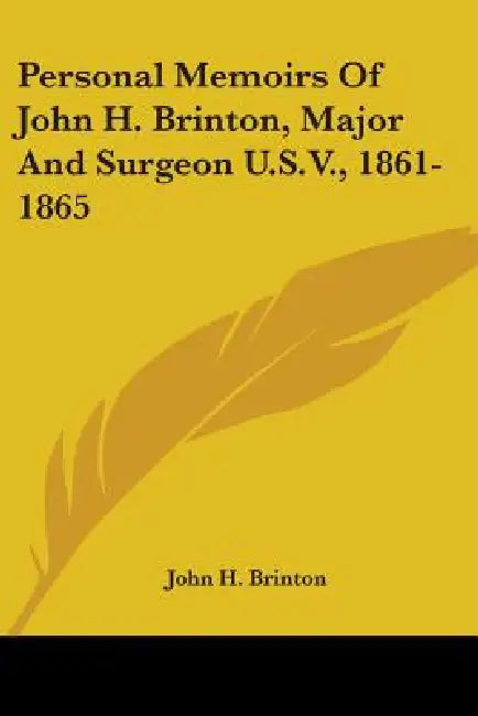 Personal Memoirs Of John H. Brinton, Major And Surgeon U.S.V., 1861-1865 by John H. Brinton