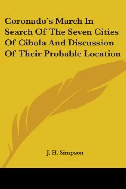 Coronado's March in Search of the Seven Cities of Cibola and Discussion of Their Probable Location by J. H. Simpson