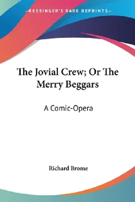 The Jovial Crew; Or The Merry Beggars: A Comic-Opera by Richard Brome