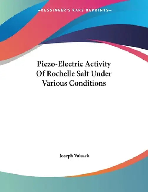 Piezo-Electric Activity Of Rochelle Salt Under Various Conditions by Joseph Valasek