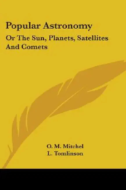 Popular Astronomy: Or The Sun, Planets, Satellites And Comets by O. M. Mitchel, L. Tomlinson