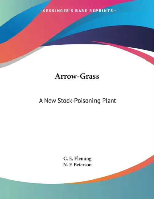 Arrow-Grass: A New Stock-Poisoning Plant by C. E. Fleming, N. F. Peterson
