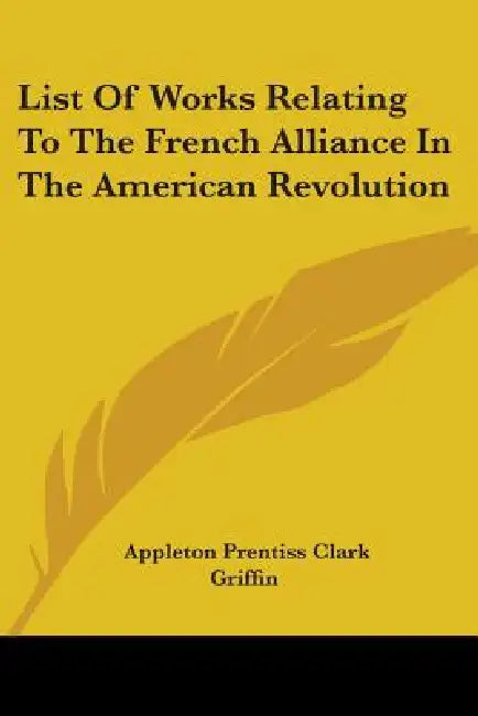 List Of Works Relating To The French Alliance In The American Revolution by Appleton Prentiss Clark Griffin