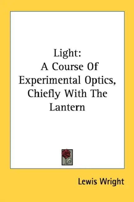 Light: A Course Of Experimental Optics, Chiefly With The Lantern by Lewis Wright