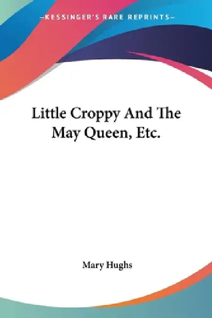 Little Croppy And The May Queen, Etc. by Mary Hughs