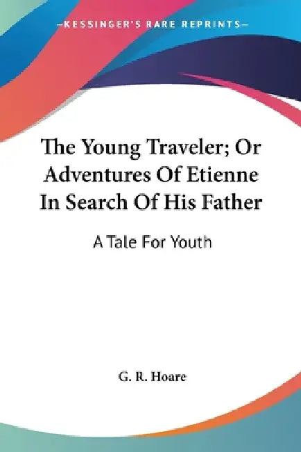 The Young Traveler; Or Adventures Of Etienne In Search Of His Father: A Tale For Youth by G. R. Hoare