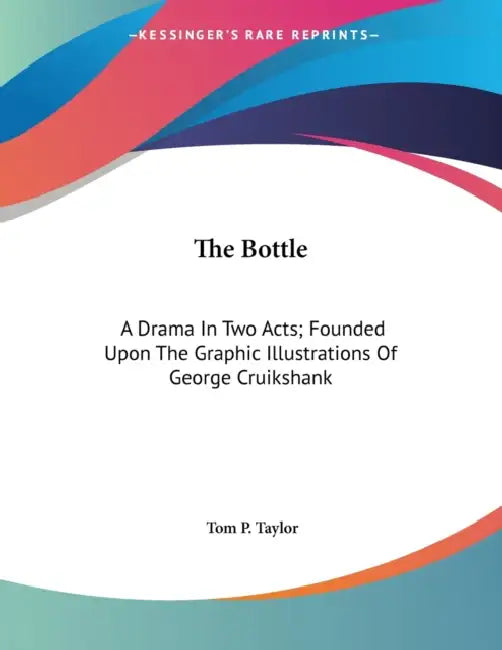 The Bottle: A Drama In Two Acts; Founded Upon The Graphic Illustrations Of George Cruikshank by Tom P. Taylor