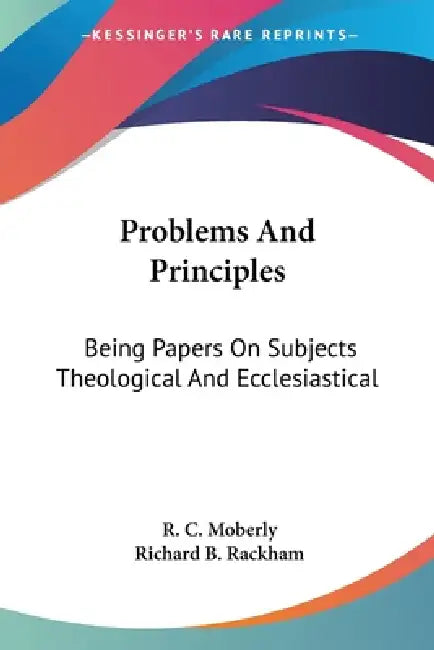 Problems And Principles: Being Papers On Subjects Theological And Ecclesiastical by R. C. Moberly, Richard B. Rackham