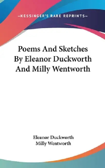 Poems And Sketches By Eleanor Duckworth And Milly Wentworth by Eleanor Duckworth, Milly Wentworth
