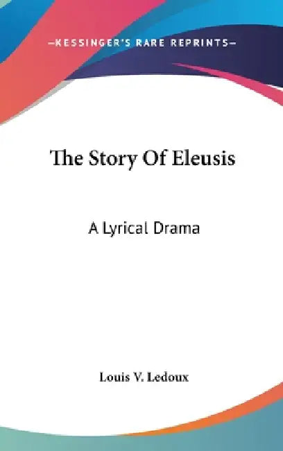 The Story Of Eleusis: A Lyrical Drama by Louis V. LeDoux