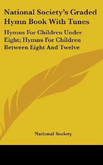 National Society's Graded Hymn Book With Tunes: Hymns For Children Under Eight; Hymns For Children Between Eight And Twelve by National Society