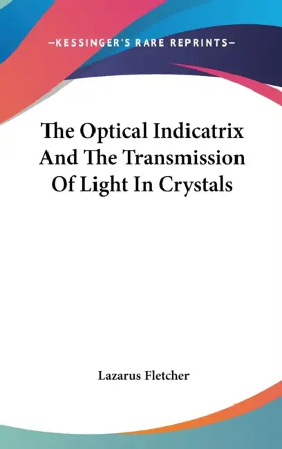The Optical Indicatrix And The Transmission Of Light In Crystals by Lazarus Fletcher