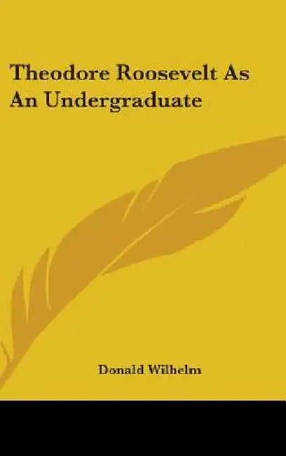 Theodore Roosevelt As An Undergraduate by Donald Wilhelm