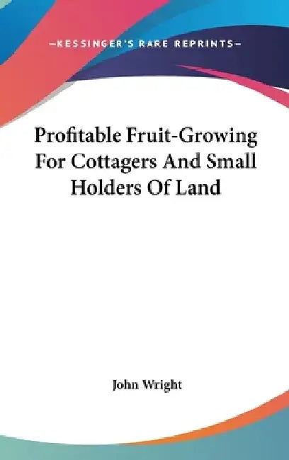 Profitable Fruit-Growing For Cottagers And Small Holders Of Land by John Wright