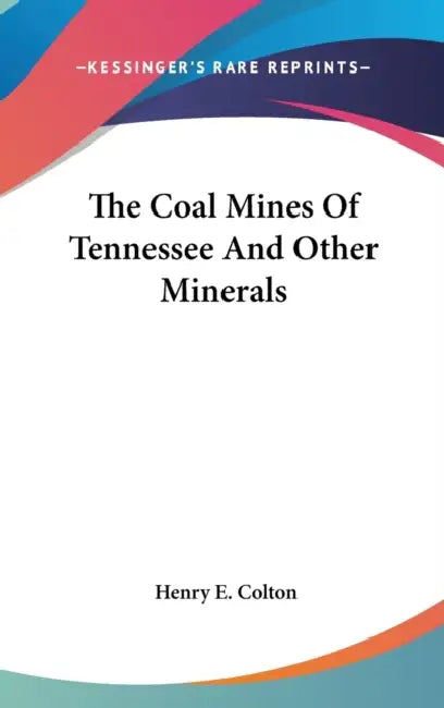 The Coal Mines Of Tennessee And Other Minerals by Henry E. Colton