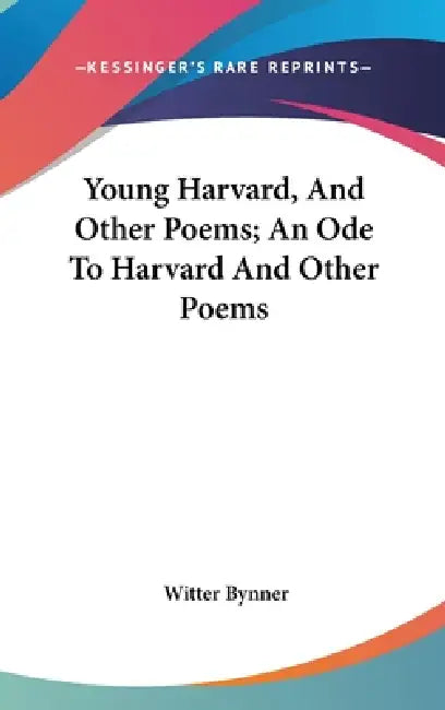 Young Harvard, And Other Poems; An Ode To Harvard And Other Poems by Witter Bynner