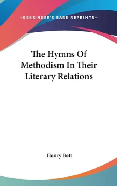 The Hymns Of Methodism In Their Literary Relations by Henry Bett