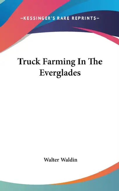 Truck Farming In The Everglades by Walter Waldin