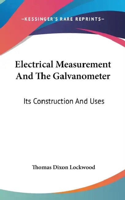 Electrical Measurement And The Galvanometer: Its Construction And Uses by Thomas Dixon Lockwood