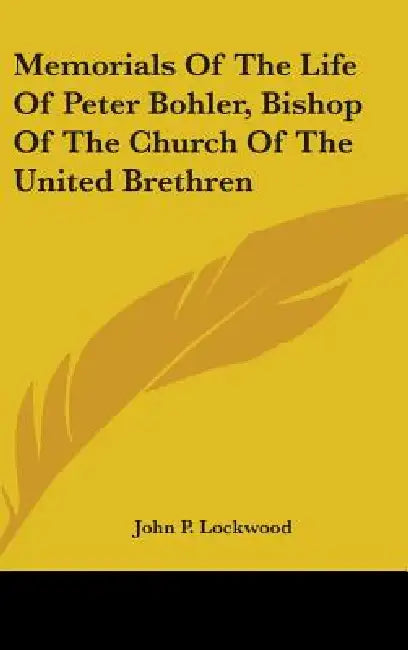 Memorials Of The Life Of Peter Bohler, Bishop Of The Church Of The United Brethren by John P. Lockwood