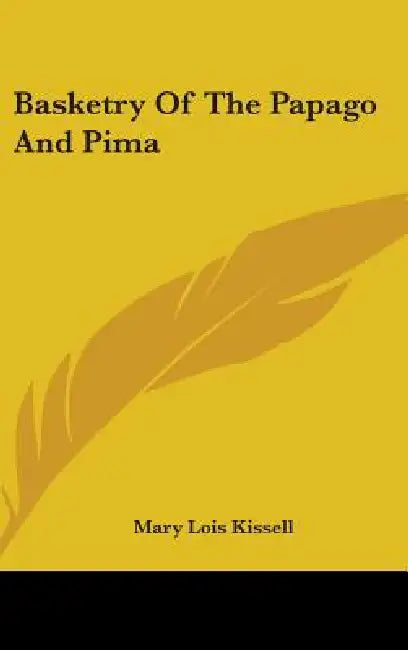 Basketry Of The Papago And Pima by Mary Lois Kissell