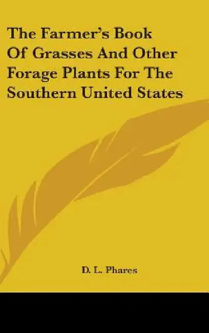 The Farmer's Book Of Grasses And Other Forage Plants For The Southern United States by D. L. Phares