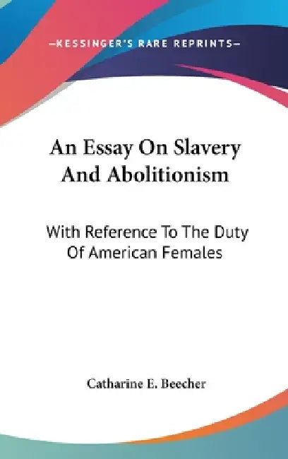 An Essay On Slavery And Abolitionism: With Reference To The Duty Of American Females by Catharine E. Beecher