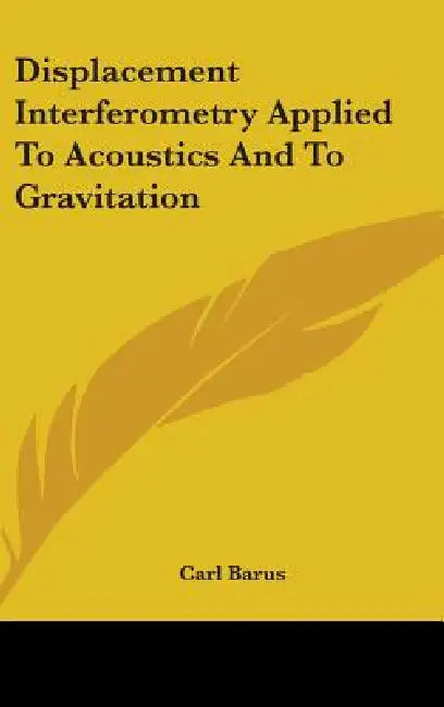 Displacement Interferometry Applied To Acoustics And To Gravitation by Carl Barus