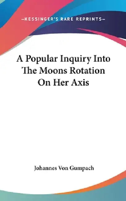 A Popular Inquiry Into The Moons Rotation On Her Axis by Johannes Von Gumpach