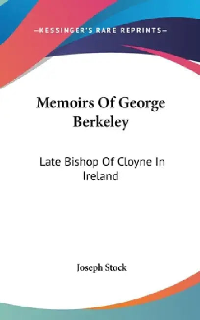 Memoirs Of George Berkeley: Late Bishop Of Cloyne In Ireland by Joseph Stock