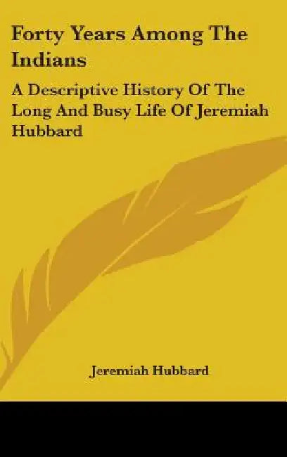 Forty Years Among The Indians: A Descriptive History Of The Long And Busy Life Of Jeremiah Hubbard by Jeremiah Hubbard