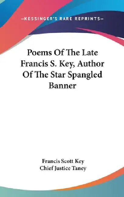 Poems Of The Late Francis S. Key, Author Of The Star Spangled Banner by Francis Scott Key, Chief Justice Taney