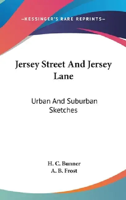 Jersey Street And Jersey Lane: Urban And Suburban Sketches by H. C. Bunner, A. B. Frost