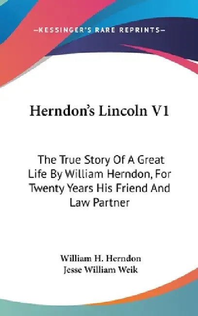 Herndon's Lincoln V1: The True Story Of A Great Life By William Herndon, For Twenty Years His Friend And Law Partner by William H. Herndon, Jesse William Weik