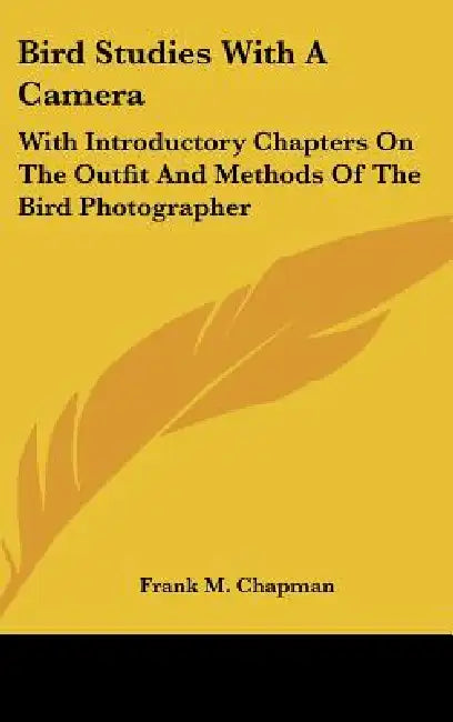 Bird Studies With A Camera: With Introductory Chapters On The Outfit And Methods Of The Bird Photographer by Frank M. Chapman