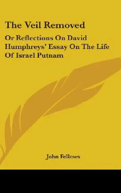 The Veil Removed: Or Reflections On David Humphreys' Essay On The Life Of Israel Putnam by John Fellows