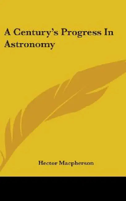 A Century's Progress In Astronomy by Hector MacPherson
