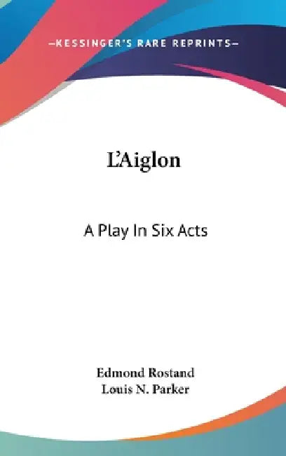 L'Aiglon: A Play In Six Acts by Edmond Rostand, Louis N. Parker