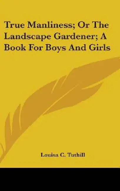 True Manliness; Or The Landscape Gardener; A Book For Boys And Girls by Louisa C. Tuthill