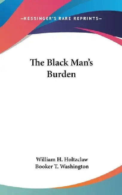 The Black Man's Burden by William H. Holtzclaw, Booker T. Washington