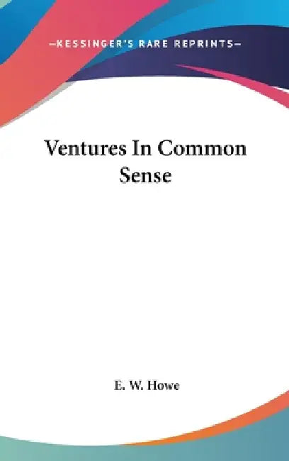 Ventures In Common Sense by E. W. Howe