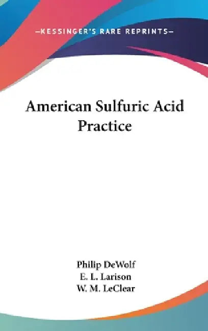 American Sulfuric Acid Practice by Philip Dewolf, E. L. Larison, W. M. Leclear
