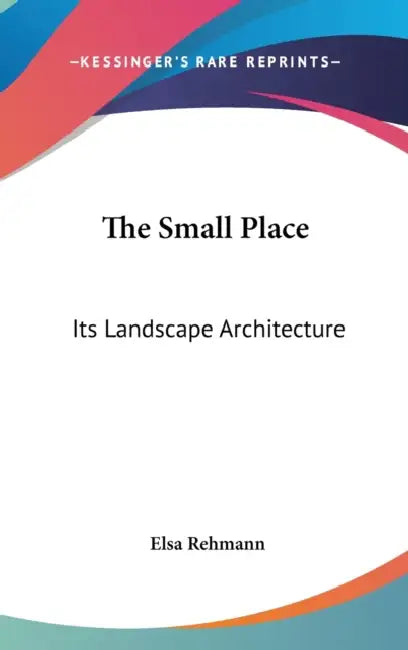 The Small Place: Its Landscape Architecture by Elsa Rehmann