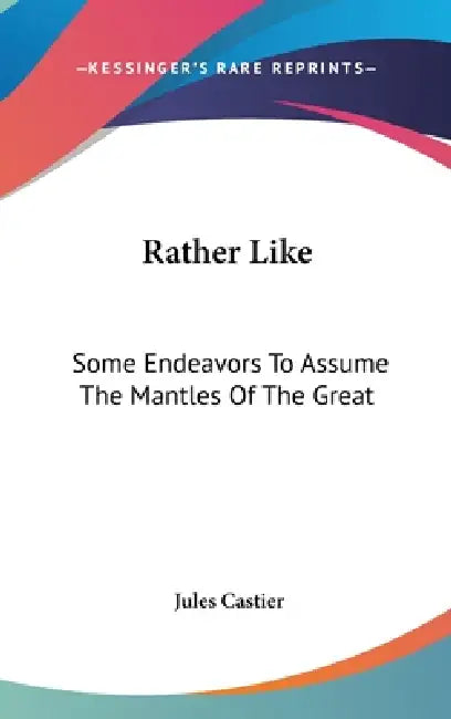 Rather Like: Some Endeavors To Assume The Mantles Of The Great by Jules Castier
