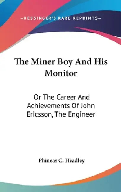 The Miner Boy And His Monitor: Or The Career And Achievements Of John Ericsson, The Engineer by Phineas C. Headley